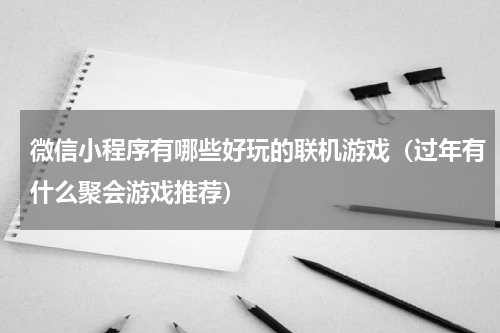微信小程序有哪些好玩的联机游戏（过年有什么聚会游戏推荐）