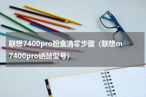 联想7400pro粉盒清零步骤（联想m7400pro硒鼓型号）