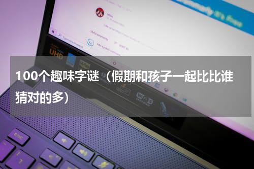 100个趣味字谜（假期和孩子一起比比谁猜对的多）