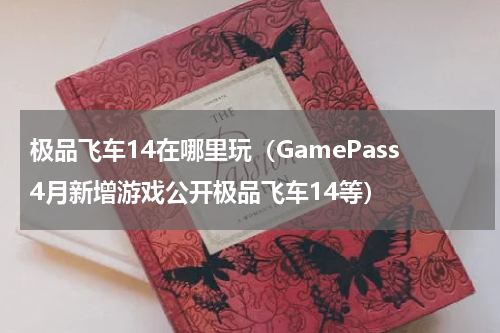 极品飞车14在哪里玩（GamePass4月新增游戏公开极品飞车14等）