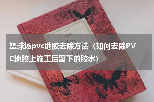篮球场pvc地胶去除方法（如何去除PVC地胶上施工后留下的胶水）