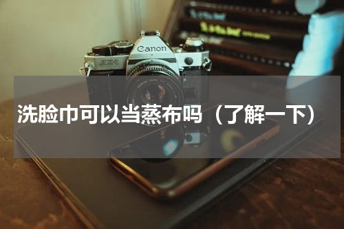 洗脸巾可以当蒸布吗（了解一下）