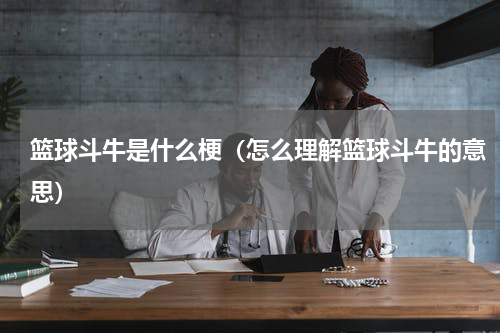 篮球斗牛是什么梗（怎么理解篮球斗牛的意思）