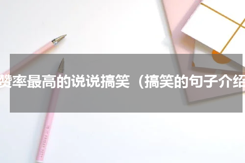 点赞率最高的说说搞笑（搞笑的句子介绍）