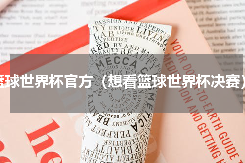 篮球世界杯官方（想看篮球世界杯决赛）