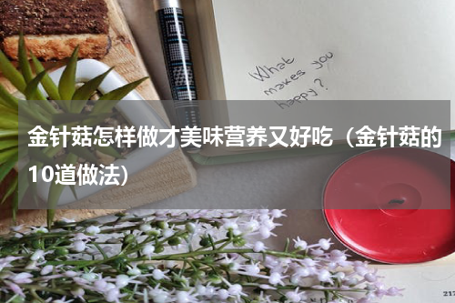 金针菇怎样做才美味营养又好吃（金针菇的10道做法）