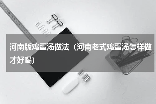 河南版鸡蛋汤做法（河南老式鸡蛋汤怎样做才好喝）
