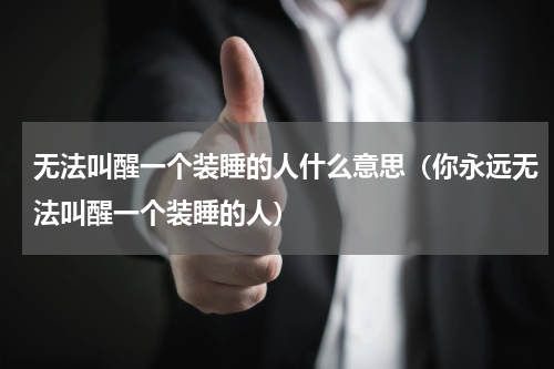 无法叫醒一个装睡的人什么意思（你永远无法叫醒一个装睡的人）