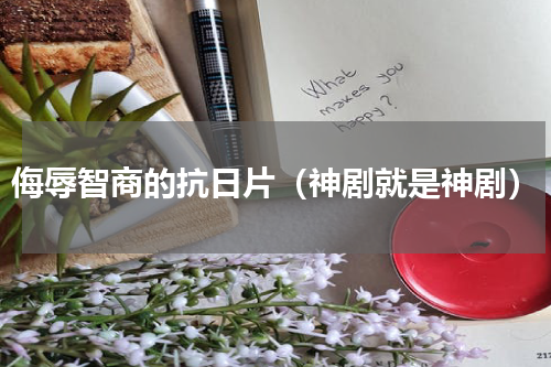 侮辱智商的抗日片（神剧就是神剧）