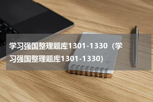 学习强国整理题库1301-1330（学习强国整理题库1301-1330）
