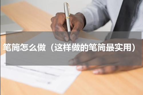 笔筒怎么做（这样做的笔筒最实用）