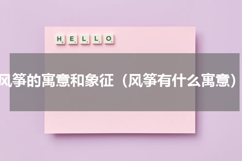 风筝的寓意和象征（风筝有什么寓意）