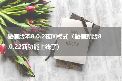 微信版本8.0.2夜间模式（微信新版8.0.22新功能上线了）