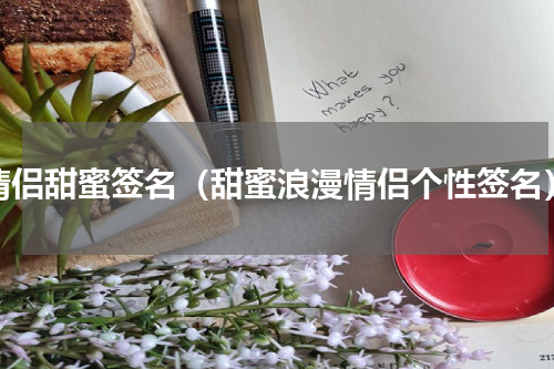 情侣甜蜜签名（甜蜜浪漫情侣个性签名）