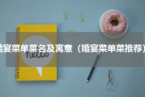 婚宴菜单菜名及寓意（婚宴菜单菜推荐）