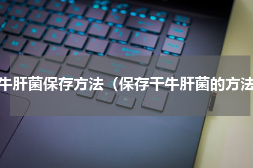 干牛肝菌保存方法（保存干牛肝菌的方法）