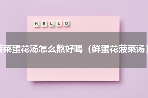 菠菜蛋花汤怎么熬好喝（鲜蛋花菠菜汤）