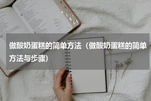 做酸奶蛋糕的简单方法（做酸奶蛋糕的简单方法与步骤）