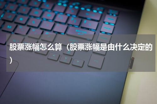 股票涨幅怎么算（股票涨幅是由什么决定的）