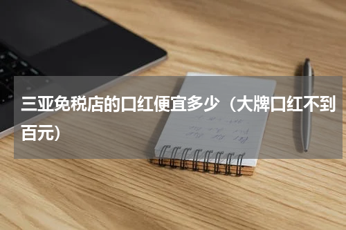 三亚免税店的口红便宜多少（大牌口红不到百元）