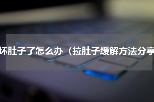 吃坏肚子了怎么办（拉肚子缓解方法分享）