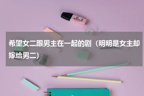 希望女二跟男主在一起的剧（明明是女主却嫁给男二）