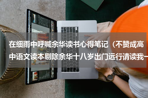 在细雨中呼喊余华读书心得笔记（不赞成高中语文读本剔除余华十八岁出门远行请读我一篇微小说）