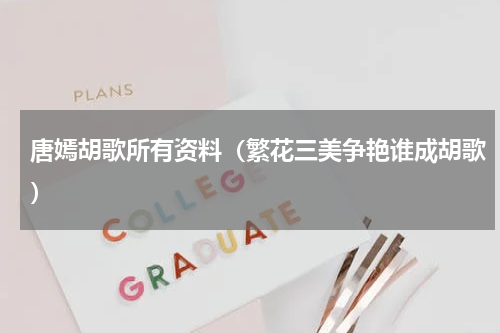 唐嫣胡歌所有资料（繁花三美争艳谁成胡歌）