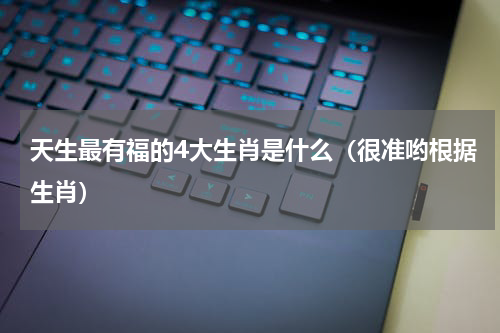 天生最有福的4大生肖是什么（很准哟根据生肖）