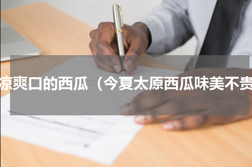 冰凉爽口的西瓜（今夏太原西瓜味美不贵）