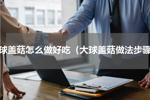 大球盖菇怎么做好吃（大球盖菇做法步骤）