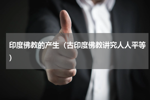 印度佛教的产生（古印度佛教讲究人人平等）