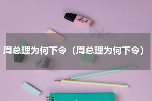 周总理为何下令（周总理为何下令）