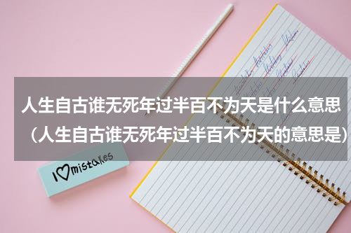 人生自古谁无死年过半百不为天是什么意思（人生自古谁无死年过半百不为天的意思是）