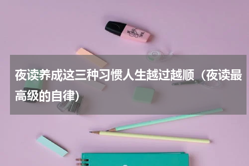 夜读养成这三种习惯人生越过越顺（夜读最高级的自律）