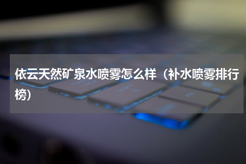 依云天然矿泉水喷雾怎么样（补水喷雾排行榜）