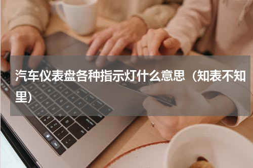 汽车仪表盘各种指示灯什么意思（知表不知里）