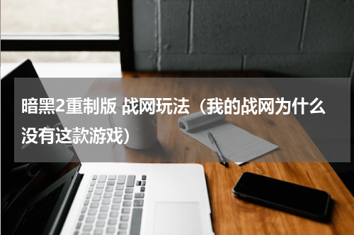 暗黑2重制版 战网玩法（我的战网为什么没有这款游戏）