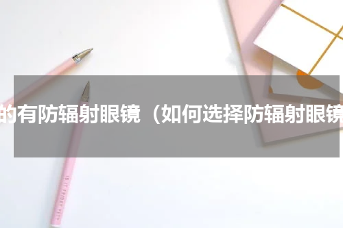 真的有防辐射眼镜（如何选择防辐射眼镜）