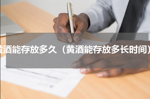 黄酒能存放多久（黄酒能存放多长时间）