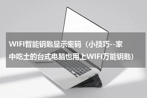 WIFI智能钥匙显示密码（小技巧--家中吃土的台式电脑也用上WIFI万能钥匙）