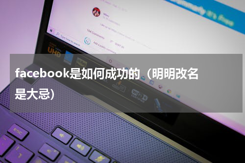 facebook是如何成功的（明明改名是大忌）