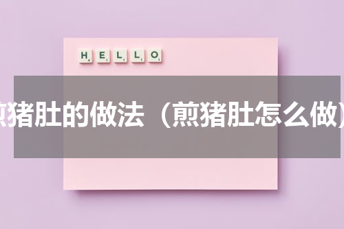 煎猪肚的做法（煎猪肚怎么做）