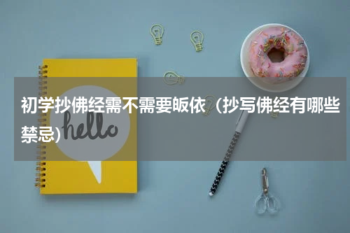 初学抄佛经需不需要皈依（抄写佛经有哪些禁忌）