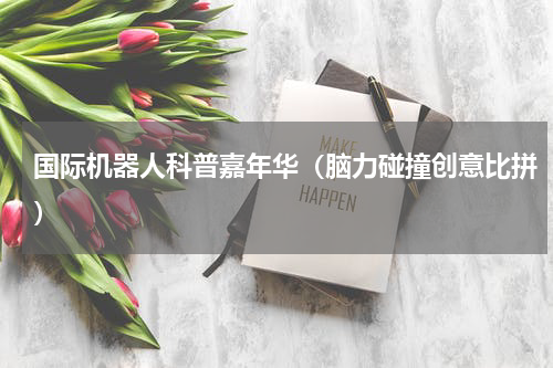 国际机器人科普嘉年华（脑力碰撞创意比拼）