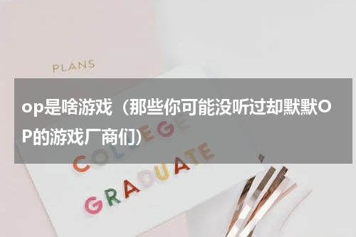 op是啥游戏（那些你可能没听过却默默OP的游戏厂商们）