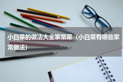 小白菜的做法大全家常菜（小白菜有哪些家常做法）