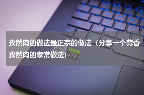 孜然肉的做法最正宗的做法（分享一个蒜香孜然肉的家常做法）