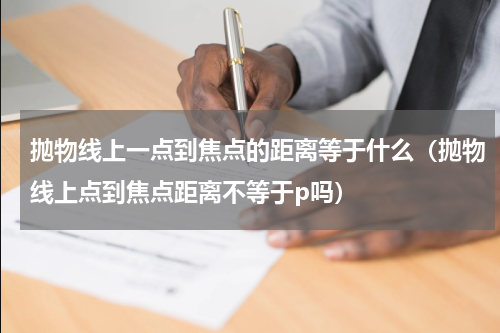 抛物线上一点到焦点的距离等于什么（抛物线上点到焦点距离不等于p吗）