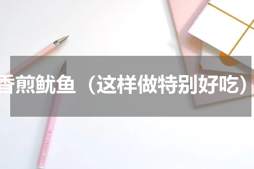 香煎鱿鱼（这样做特别好吃）